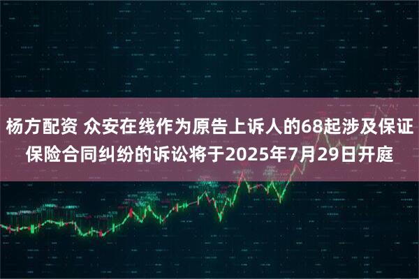 杨方配资 众安在线作为原告上诉人的68起涉及保证保险合同纠纷的诉讼将于2025年7月29日开庭