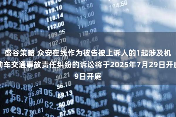 盛谷策略 众安在线作为被告被上诉人的1起涉及机动车交通事故责任纠纷的诉讼将于2025年7月29日开庭