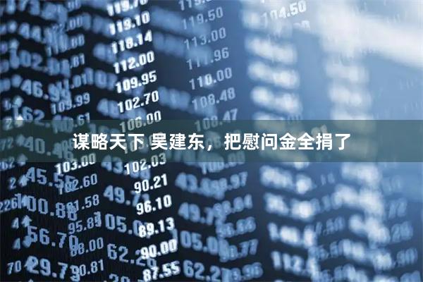 谋略天下 吴建东，把慰问金全捐了