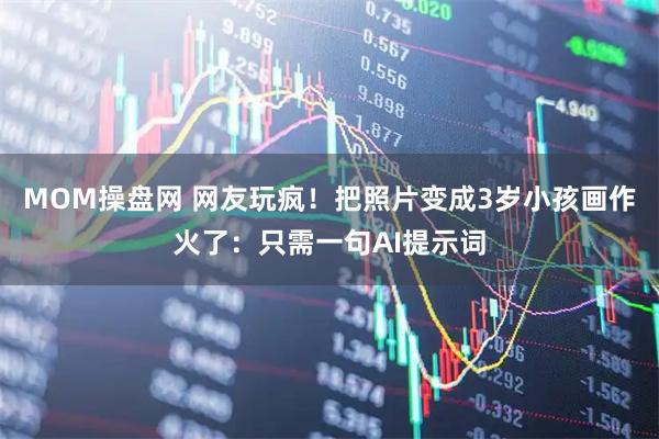 MOM操盘网 网友玩疯！把照片变成3岁小孩画作火了：只需一句AI提示词