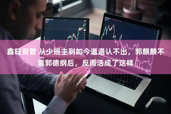 鑫旺资管 从少班主到如今邋遢认不出，郭麒麟不靠郭德纲后，反而活成了这样