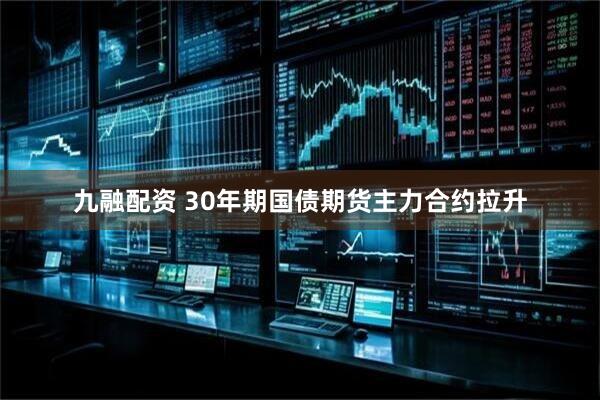 九融配资 30年期国债期货主力合约拉升