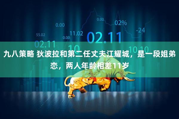 九八策略 狄波拉和第二任丈夫江耀城，是一段姐弟恋，两人年龄相差11岁